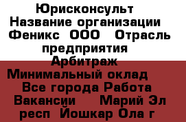 Юрисконсульт › Название организации ­ Феникс, ООО › Отрасль предприятия ­ Арбитраж › Минимальный оклад ­ 1 - Все города Работа » Вакансии   . Марий Эл респ.,Йошкар-Ола г.